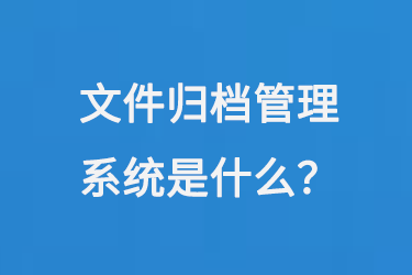 文件歸檔管理系統(tǒng)是什么？-小圖