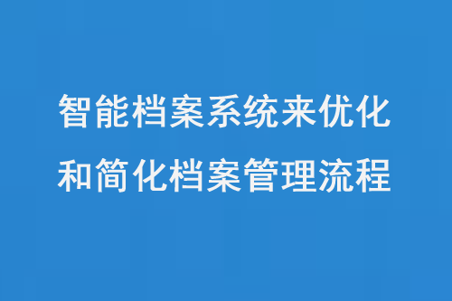 智能檔案系統(tǒng)來(lái)優(yōu)化和簡(jiǎn)化檔案管理流程-大圖
