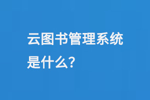 云圖書(shū)管理系統(tǒng)是什么？-小圖